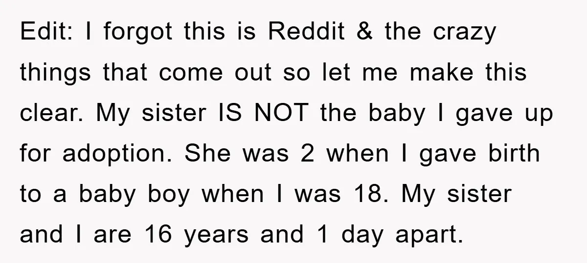 Edit: I forgot this is Reddit & the crazy things that come out so let me make this clear. My sister IS NOT the baby I gave up for adoption....