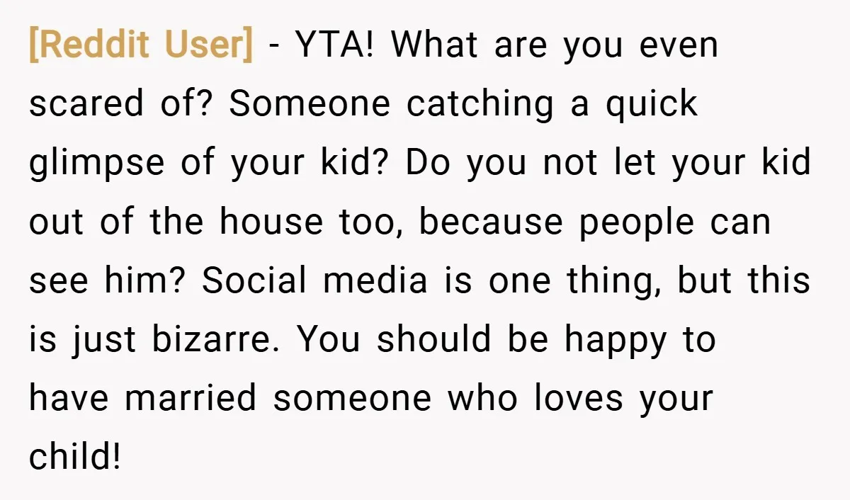 [Reddit User] − YTA! What are you even scared of? Someone catching a quick glimpse of your kid? Do you not let your kid out of the house too, because...