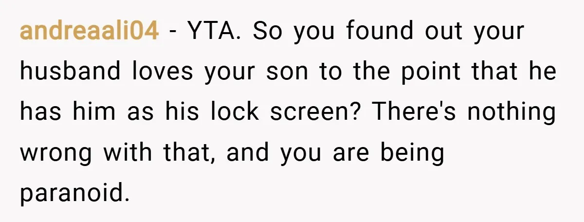 andreaali04 − YTA. So you found out your husband loves your son to the point that he has him as his lock screen? There's nothing wrong with that, and you...