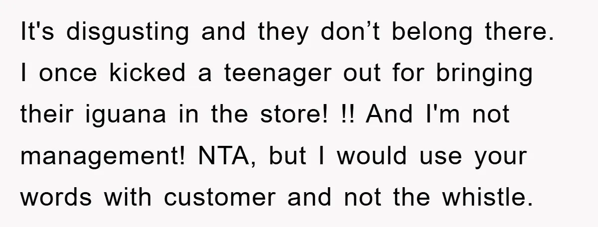 It's disgusting and they don’t belong there. I once kicked a teenager out for bringing their iguana in the store! !! And I'm not management! NTA, but I would use...