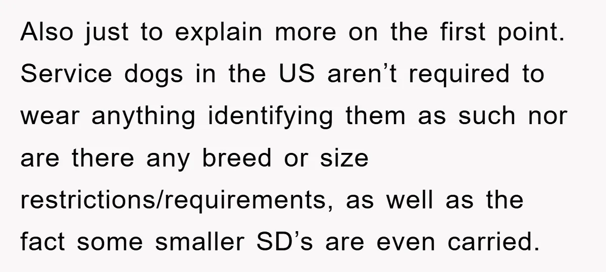 Also just to explain more on the first point. Service dogs in the US aren’t required to wear anything identifying them as such nor are there any breed or size...