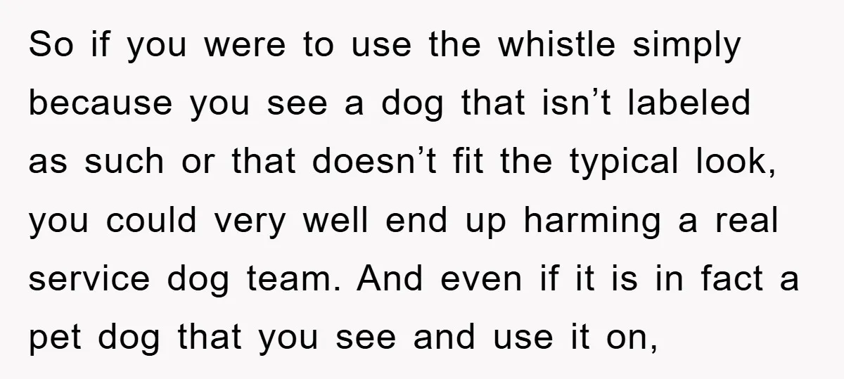 So if you were to use the whistle simply because you see a dog that isn’t labeled as such or that doesn’t fit the typical look, you could very well...