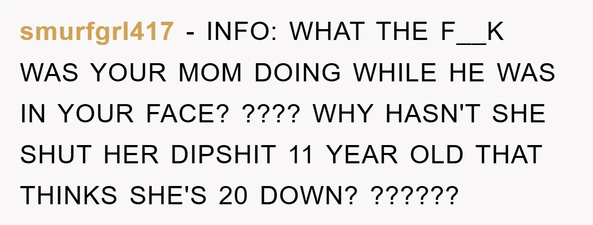 smurfgrl417 − INFO: WHAT THE F__K WAS YOUR MOM DOING WHILE HE WAS IN YOUR FACE? ???? WHY HASN'T SHE SHUT HER DIPSHIT 11 YEAR OLD THAT THINKS SHE'S 20...