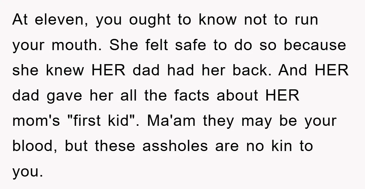 At eleven, you ought to know not to run your mouth. She felt safe to do so because she knew HER dad had her back. And HER dad gave her...