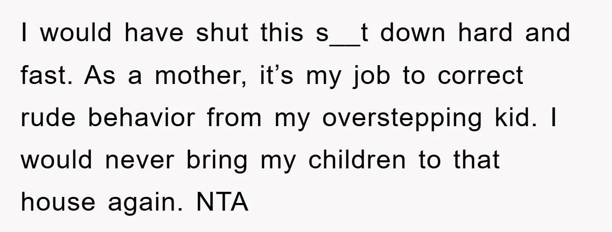 I would have shut this s__t down hard and fast. As a mother, it’s my job to correct rude behavior from my overstepping kid. I would never bring my children...
