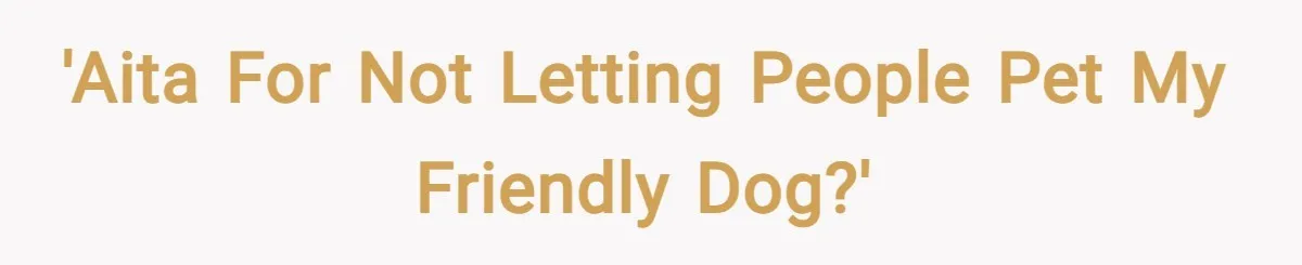 'AITA for not letting people pet my friendly dog?'