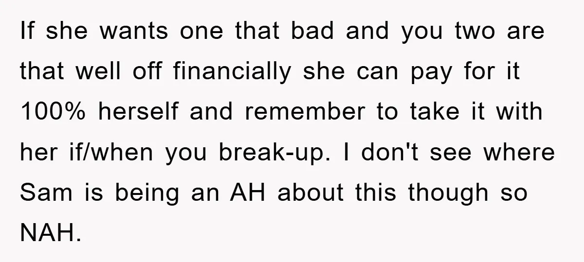 If she wants one that bad and you two are that well off financially she can pay for it 100% herself and remember to take it with her if/when you...