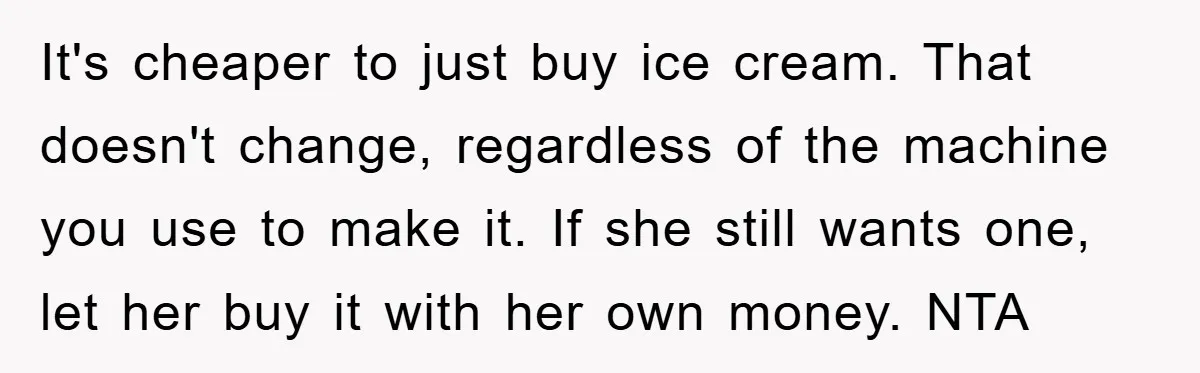 It's cheaper to just buy ice cream. That doesn't change, regardless of the machine you use to make it. If she still wants one, let her buy it with her...