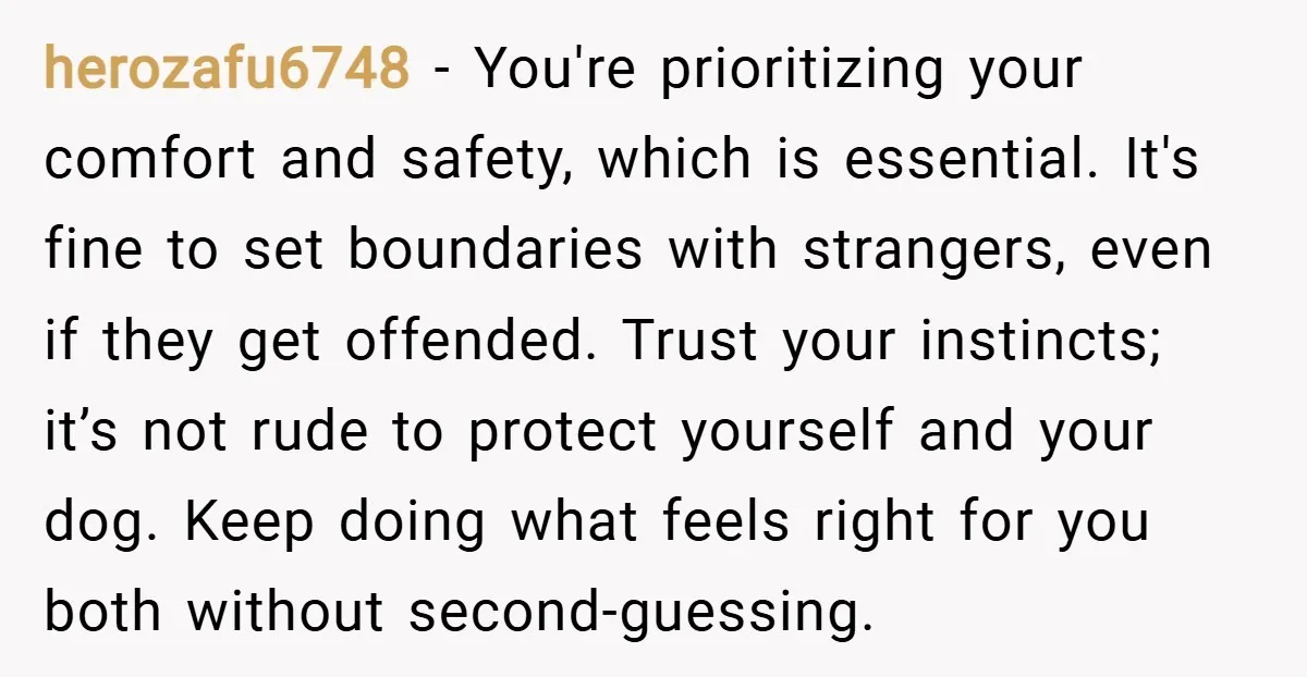 herozafu6748 − You're prioritizing your comfort and safety, which is essential. It's fine to set boundaries with strangers, even if they get offended. Trust your instincts; it’s not rude to...
