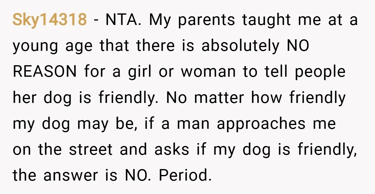 Sky14318 − NTA. My parents taught me at a young age that there is absolutely NO REASON for a girl or woman to tell people her dog is friendly. No...