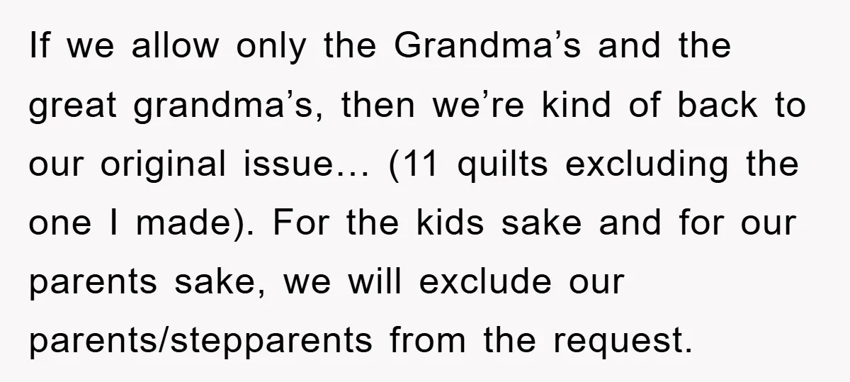 If we allow only the Grandma’s and the great grandma’s, then we’re kind of back to our original issue… (11 quilts excluding the one I made). For the kids sake...
