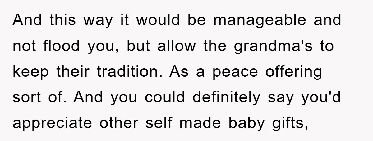And this way it would be manageable and not flood you, but allow the grandma's to keep their tradition. As a peace offering sort of. And you could definitely say...