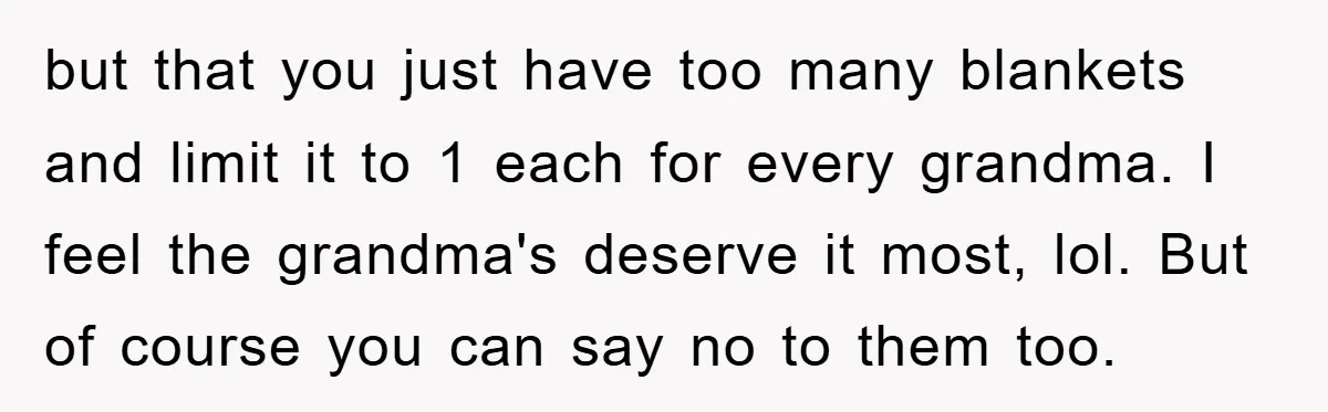 but that you just have too many blankets and limit it to 1 each for every grandma. I feel the grandma's deserve it most, lol. But of course you can...