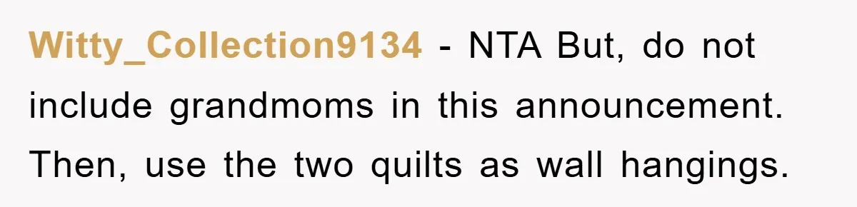 Witty_Collection9134 − NTA But, do not include grandmoms in this announcement. Then, use the two quilts as wall hangings.