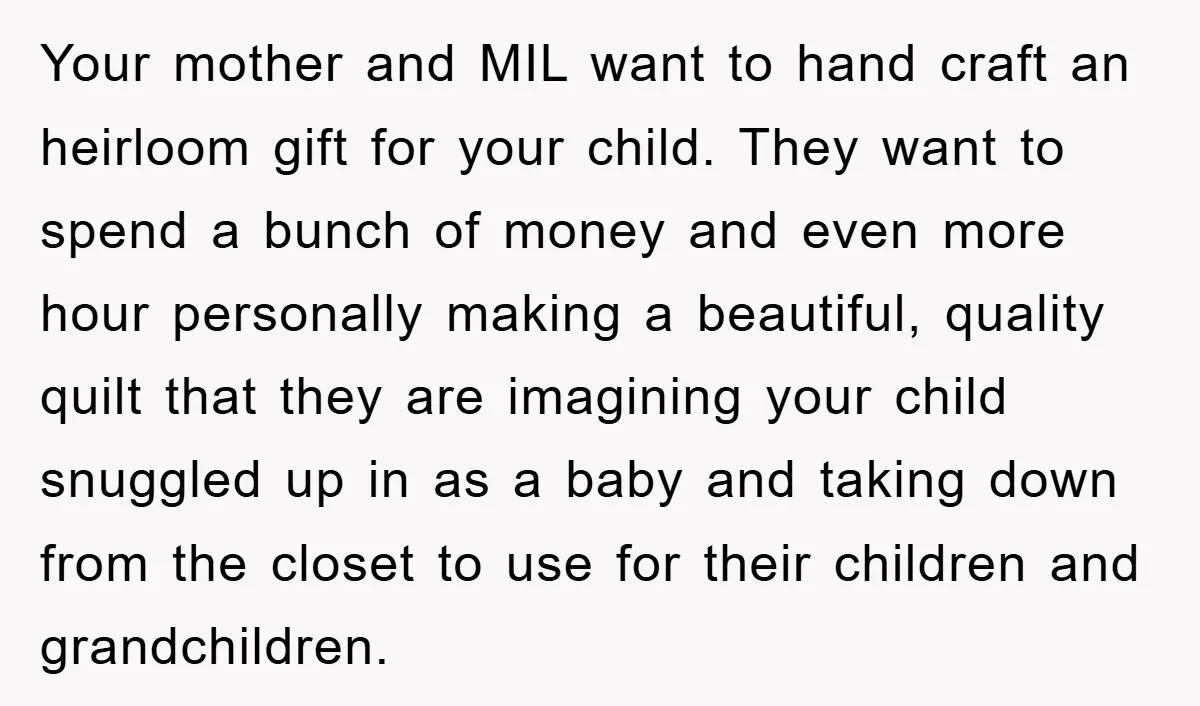 Your mother and MIL want to hand craft an heirloom gift for your child. They want to spend a bunch of money and even more hour personally making a beautiful,...