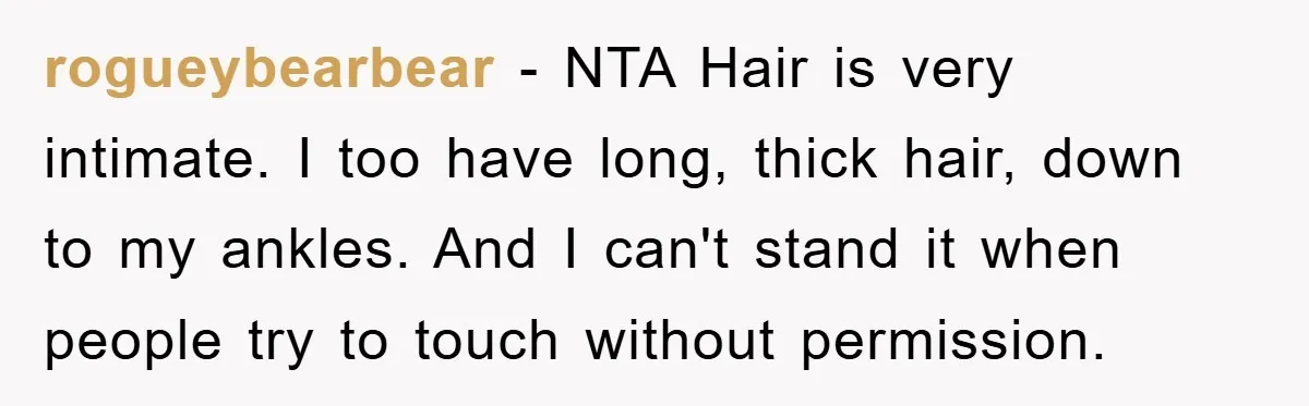 rogueybearbear - NTA Hair is very intimate. I too have long, thick hair, down to my ankles. And I can't stand it when people try to touch without permission.