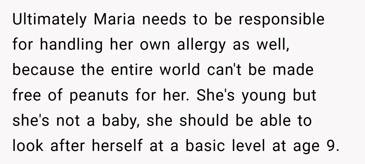 Ultimately Maria needs to be responsible for handling her own allergy as well, because the entire world can't be made free of peanuts for her. She's young but she's not...