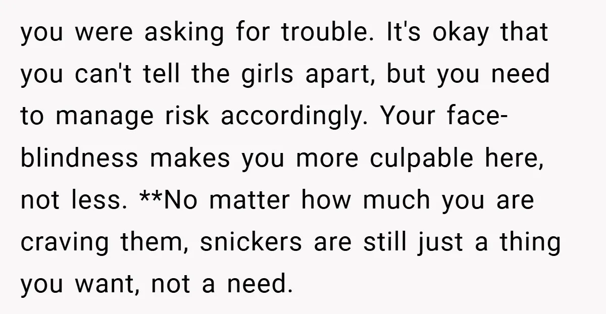 you were asking for trouble. It's okay that you can't tell the girls apart, but you need to manage risk accordingly. Your face-blindness makes you more culpable here, not less....