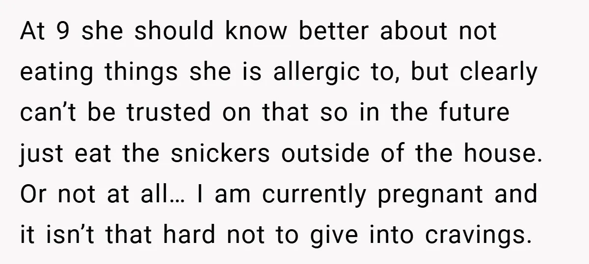 At 9 she should know better about not eating things she is allergic to, but clearly can’t be trusted on that so in the future just eat the snickers outside...