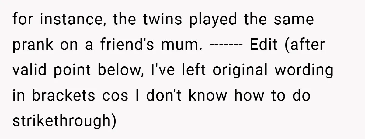 for instance, the twins played the same prank on a friend's mum. ------- Edit (after valid point below, I've left original wording in brackets cos I don't know how to...