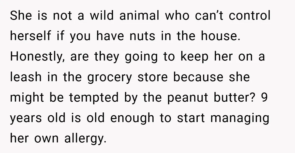 She is not a wild animal who can’t control herself if you have nuts in the house. Honestly, are they going to keep her on a leash in the grocery...