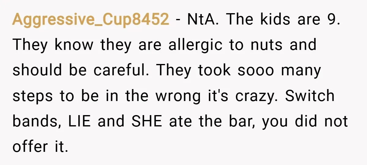 Aggressive_Cup8452 − NtA. The kids are 9. They know they are allergic to nuts and should be careful. They took sooo many steps to be in the wrong it's crazy....