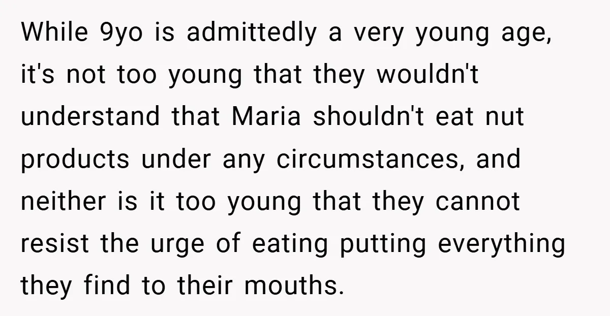 While 9yo is admittedly a very young age, it's not too young that they wouldn't understand that Maria shouldn't eat nut products under any circumstances, and neither is it too...