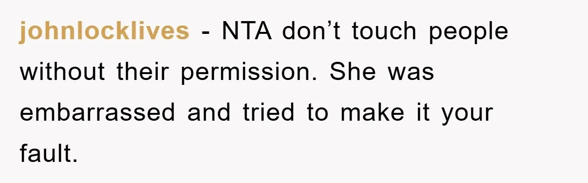 johnlocklives - NTA don’t touch people without their permission. She was embarrassed and tried to make it your fault.