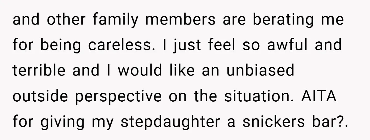 and other family members are berating me for being careless. I just feel so awful and terrible and I would like an unbiased outside perspective on the situation. AITA for...