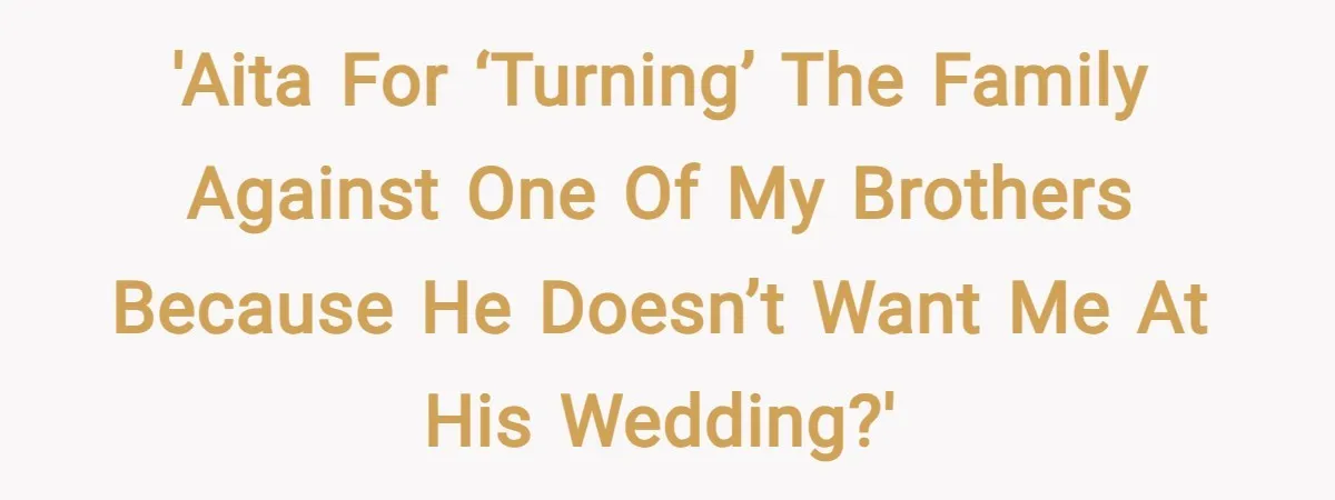 'AITA for ‘turning’ the family against one of my brothers because he doesn’t want me at his wedding?'