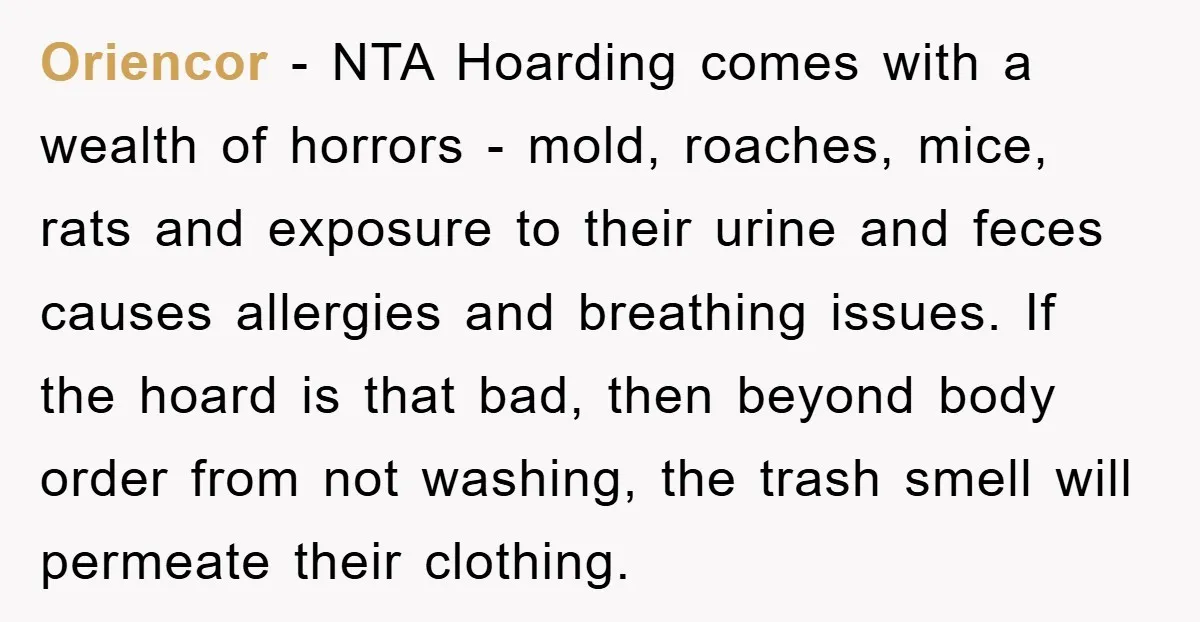 Oriencor - NTA Hoarding comes with a wealth of horrors - mold, roaches, mice, rats and exposure to their urine and feces causes allergies and breathing issues. If the hoard...