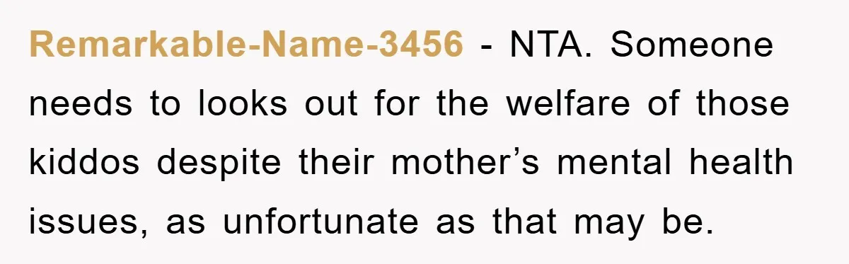 Remarkable-Name-3456 - NTA. Someone needs to looks out for the welfare of those kiddos despite their mother’s mental health issues, as unfortunate as that may be.