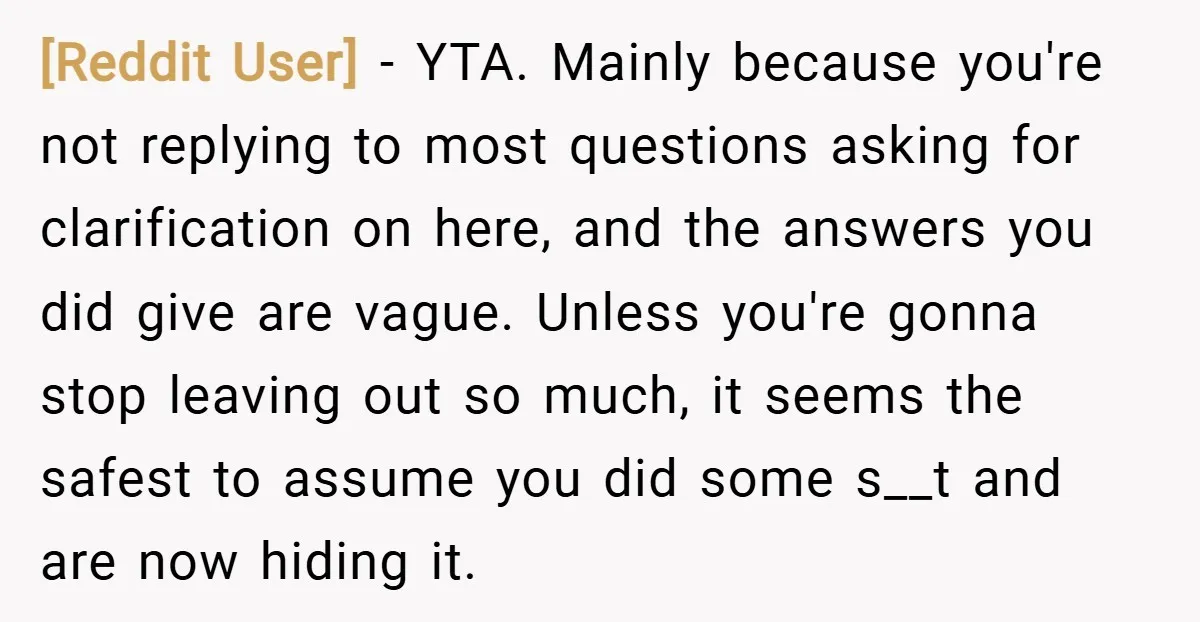 [Reddit User] − YTA. Mainly because you're not replying to most questions asking for clarification on here, and the answers you did give are vague. Unless you're gonna stop leaving...