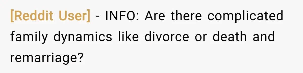 [Reddit User] − INFO: Are there complicated family dynamics like divorce or death and remarriage?