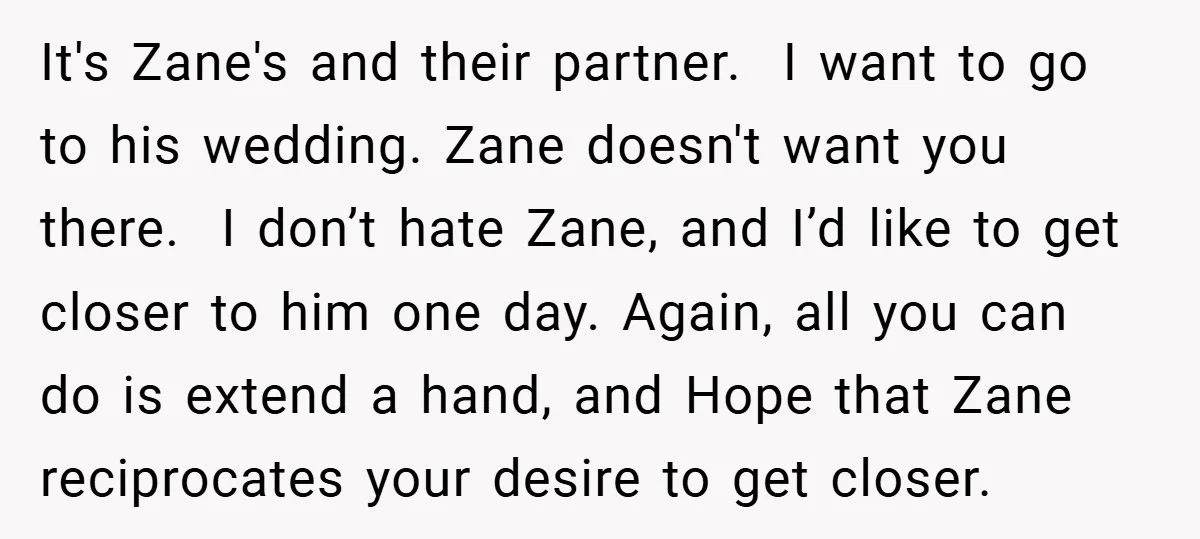 It's Zane's and their partner. ​ I want to go to his wedding. Zane doesn't want you there. ​ I don’t hate Zane, and I’d like to get closer to...