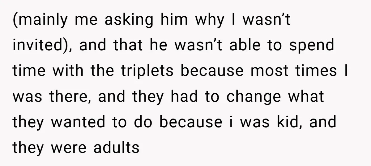 (mainly me asking him why I wasn’t invited), and that he wasn’t able to spend time with the triplets because most times I was there, and they had to change...