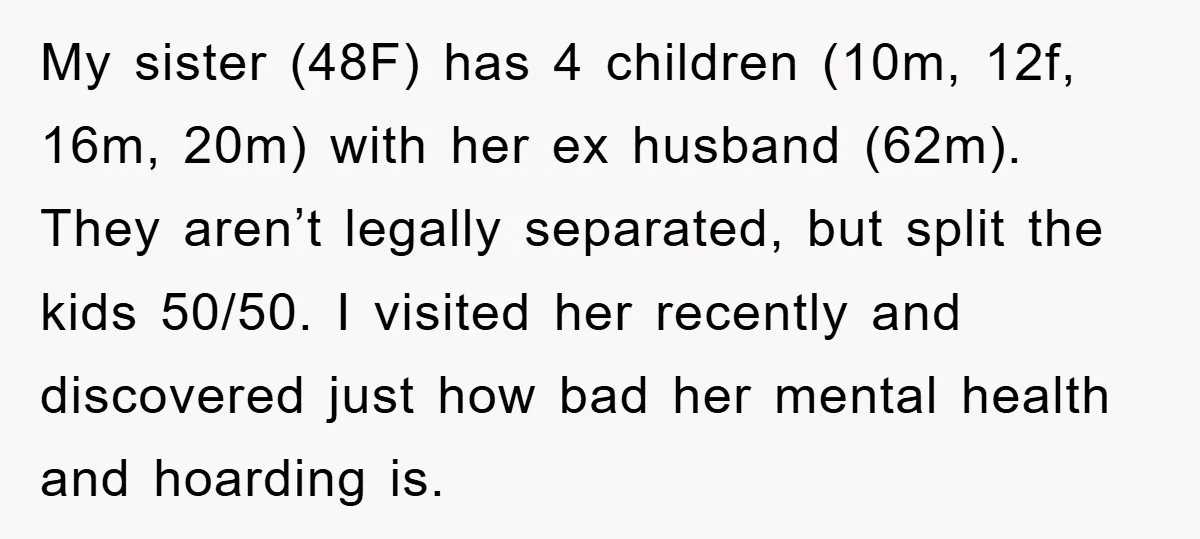 My sister (48F) has 4 children (10m, 12f, 16m, 20m) with her ex husband (62m). They aren’t legally separated, but split the kids 50/50. I visited her recently and discovered...
