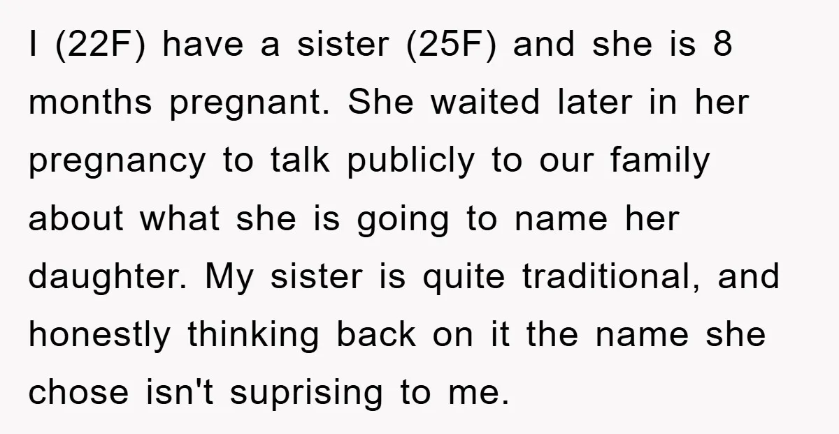 I (22F) have a sister (25F) and she is 8 months pregnant. She waited later in her pregnancy to talk publicly to our family about what she is going to...