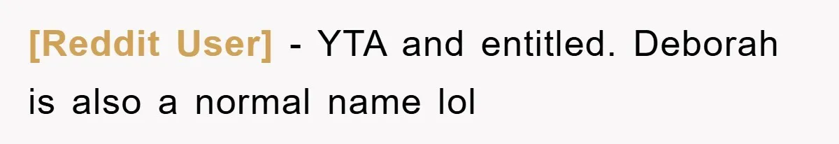 [Reddit User] − YTA and entitled. Deborah is also a normal name lol