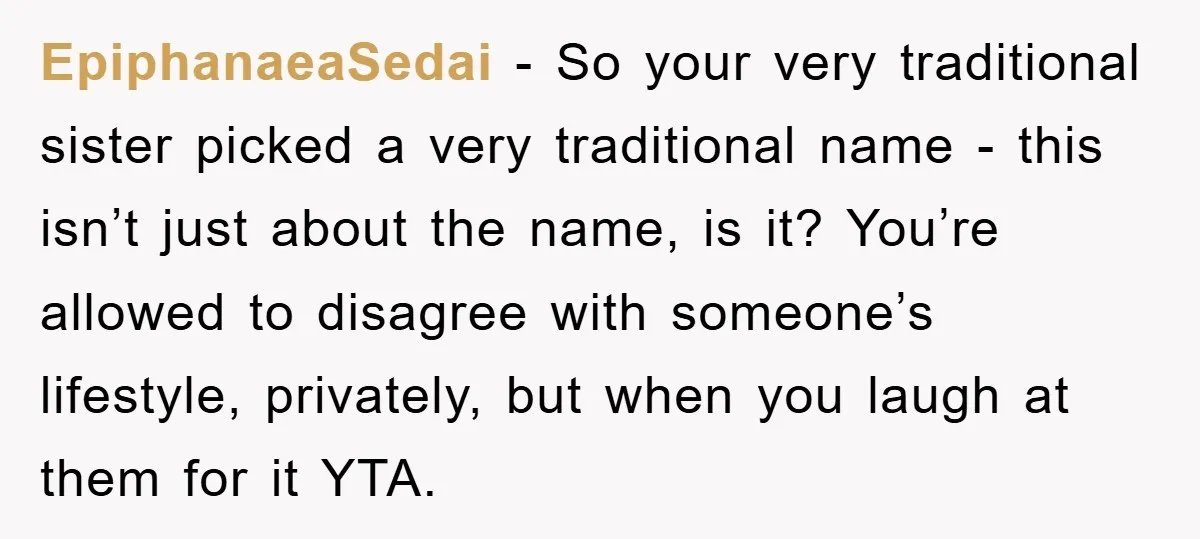 EpiphanaeaSedai − So your very traditional sister picked a very traditional name - this isn’t just about the name, is it? You’re allowed to disagree with someone’s lifestyle, privately, but...