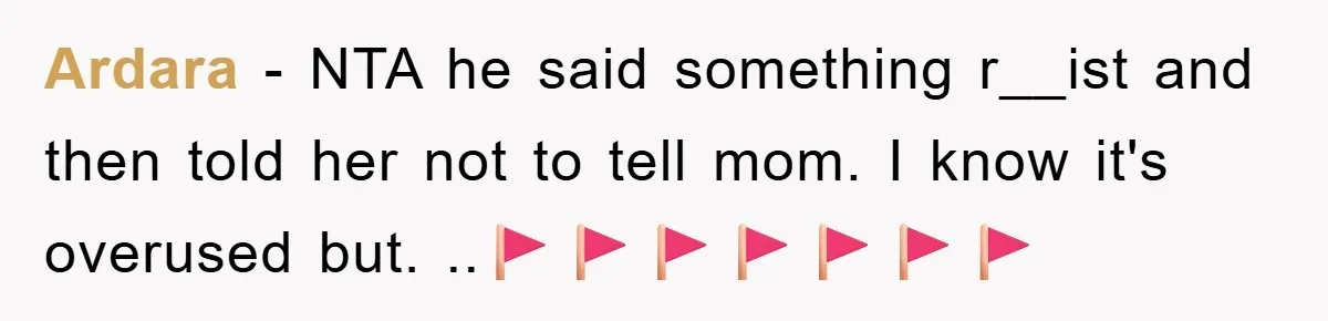 Ardara − NTA he said something r__ist and then told her not to tell mom. I know it's overused but. ..🚩🚩🚩🚩🚩🚩🚩
