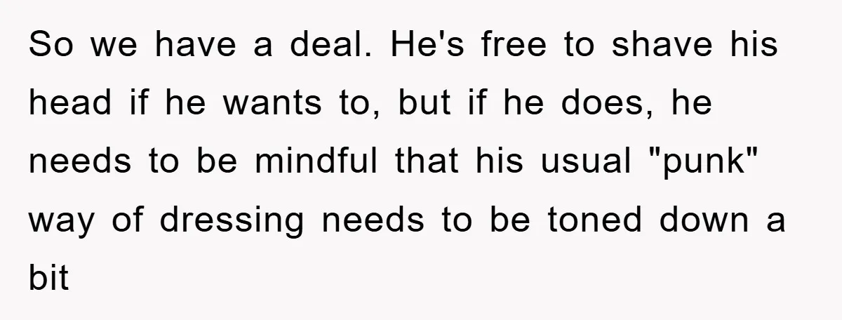 So we have a deal. He's free to shave his head if he wants to, but if he does, he needs to be mindful that his usual "punk" way of...