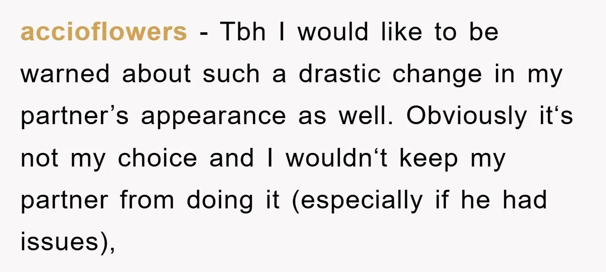 accioflowers - Tbh I would like to be warned about such a drastic change in my partner’s appearance as well. Obviously it‘s not my choice and I wouldn‘t keep my...