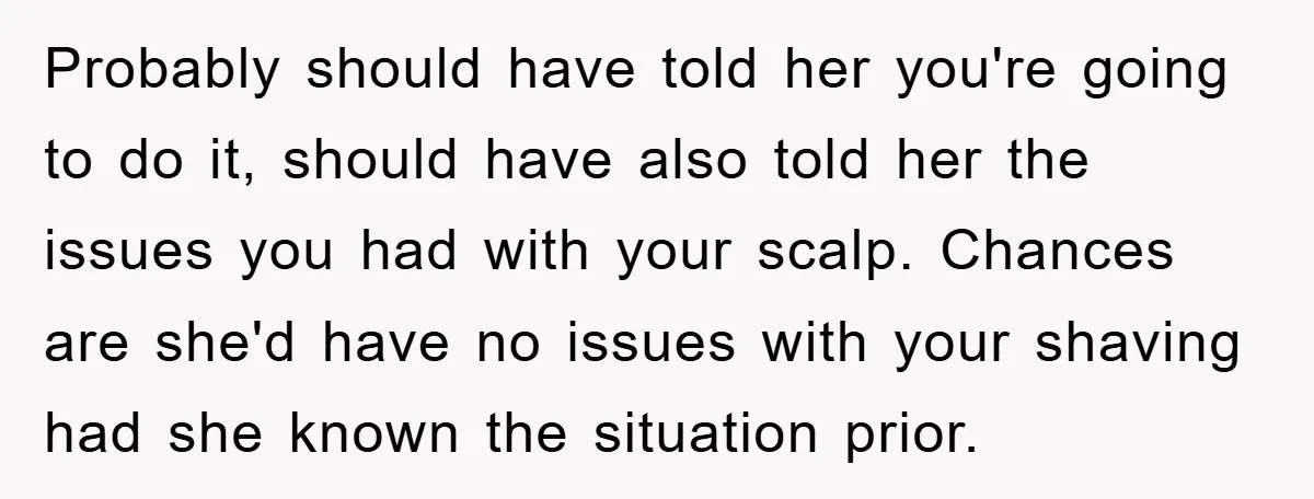 Probably should have told her you're going to do it, should have also told her the issues you had with your scalp. Chances are she'd have no issues with your...