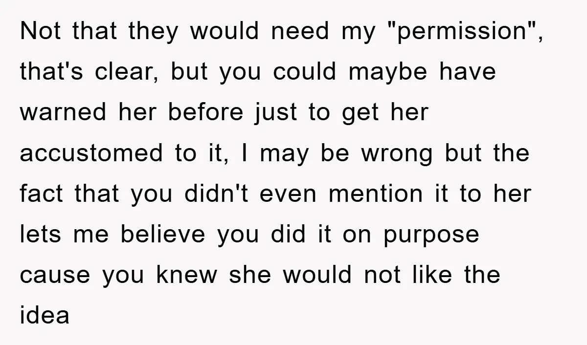 Not that they would need my "permission", that's clear, but you could maybe have warned her before just to get her accustomed to it, I may be wrong but the...
