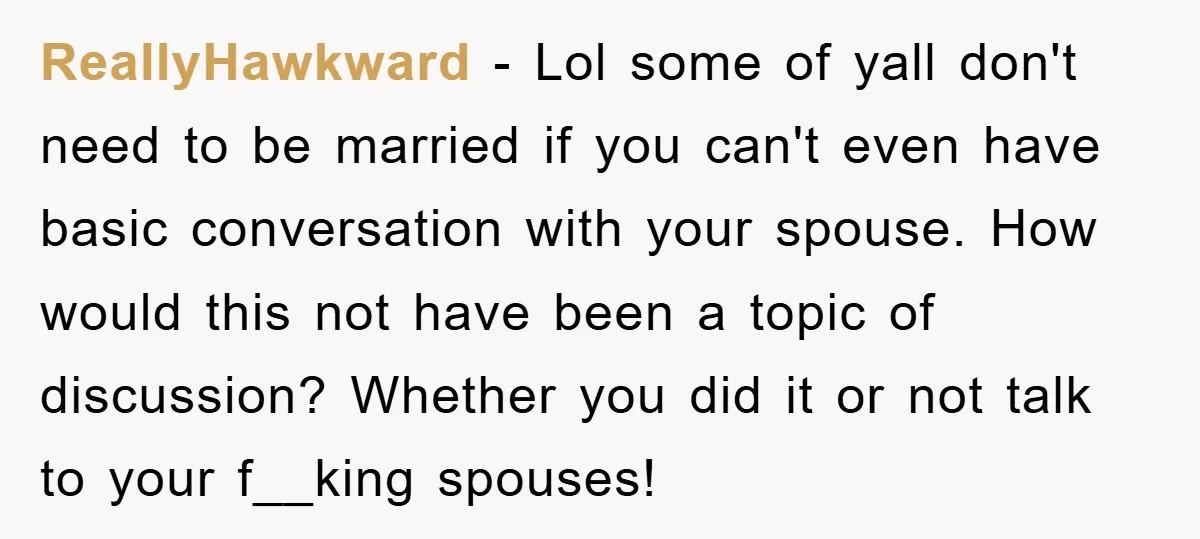 ReallyHawkward - Lol some of yall don't need to be married if you can't even have basic conversation with your spouse. How would this not have been a topic of...