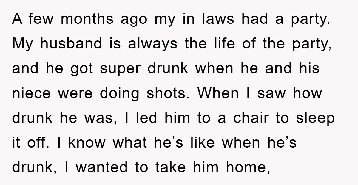 A few months ago my in laws had a party. My husband is always the life of the party, and he got super drunk when he and his niece were...