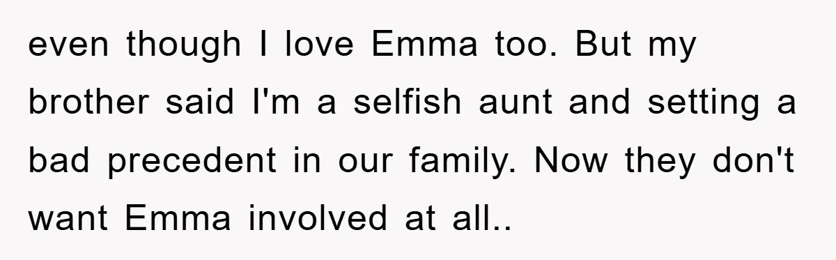 even though I love Emma too. But my brother said I'm a selfish aunt and setting a bad precedent in our family. Now they don't want Emma involved at all..