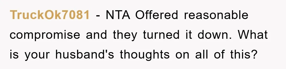 TruckOk7081 − NTA Offered reasonable compromise and they turned it down. What is your husband's thoughts on all of this?