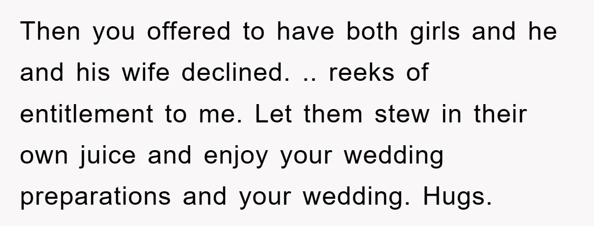Then you offered to have both girls and he and his wife declined. .. reeks of entitlement to me. Let them stew in their own juice and enjoy your wedding...